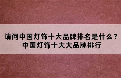 请问中国灯饰十大品牌排名是什么？ 中国灯饰十大大品牌排行